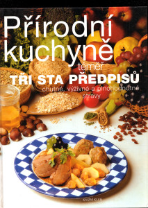 Přírodní kuchyně téměř tři sta předpisů chutné, výživné a plnohodnotné stravy včetně vegetariánských pokrmů