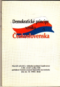 Demokratické principy vzniku Československa (Sborník referátů z vědecko- osvětové konference k 80.výročí vzniku ČSR pořádané Českým svazem bojovníků za svobodu dne 22. 10. 1998 v Brně